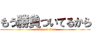 もう勝負ついてるから (attack on titan)