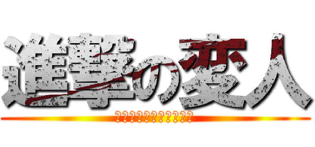 進撃の変人 (あああああああああああ)