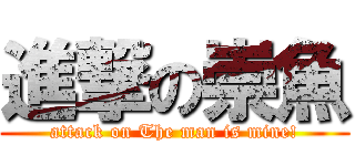進撃の崇魚 (attack on The man is mine!)