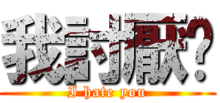 我討厭你 (I hate you)