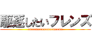 駆逐したいフレンズ (omuomuomuomuomuomu)