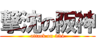 撃沈の阪神 (attack on 334)