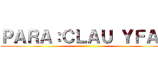 ＰＡＲＡ：ＣＬＡＵ ＹＦＡＭ ()