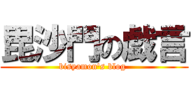 毘沙門の戯言 (bisyamon's blog )