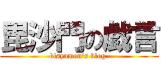 毘沙門の戯言 (bisyamon's blog )