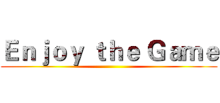 Ｅｎｊｏｙ ｔｈｅ Ｇａｍｅ ()