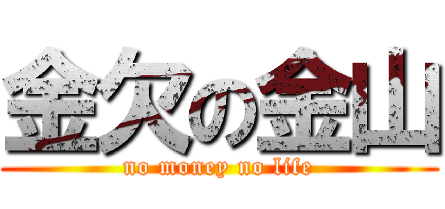 金欠の金山 (no money no life)