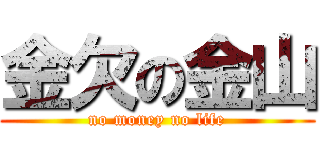 金欠の金山 (no money no life)