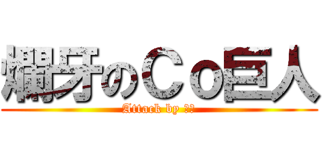 爛牙のＣｏ巨人 (Attack by 細菌)