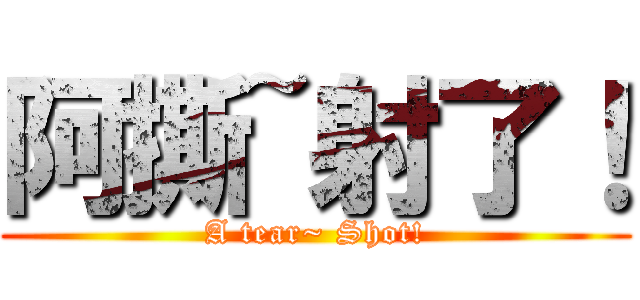 阿撕~射了！ (A tear~ Shot!)
