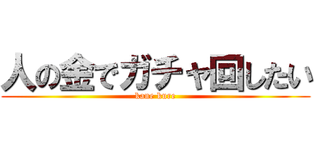 人の金でガチャ回したい (kane kure)