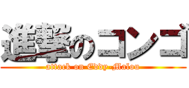 進撃のコンゴ (attack on Eddy-Malou)