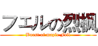 フェルの烈枫 (Burst of maple Fell)
