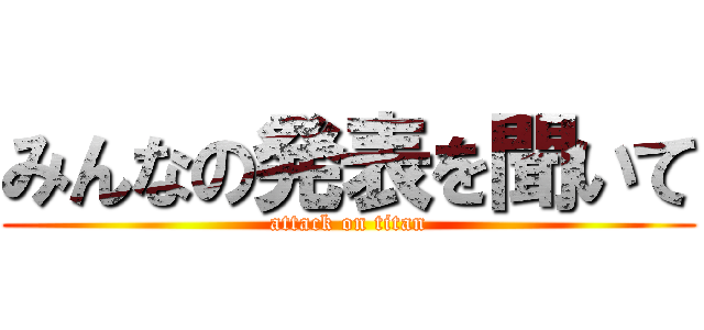 みんなの発表を聞いて (attack on titan)