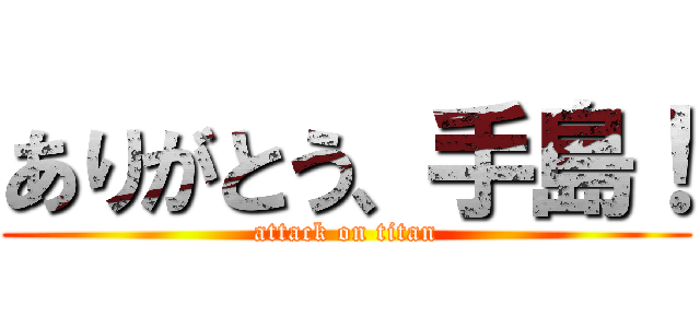 ありがとう、手島！ (attack on titan)