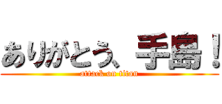 ありがとう、手島！ (attack on titan)