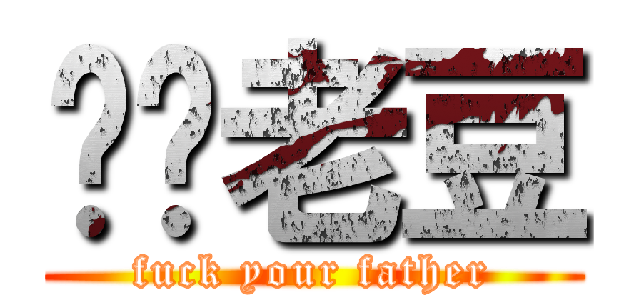 屌你老豆 (fuck your father)
