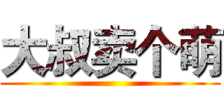 大叔卖个萌 ()