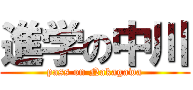 進学の中川 (pass on Nakagawa)