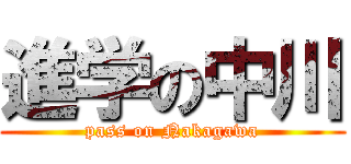 進学の中川 (pass on Nakagawa)
