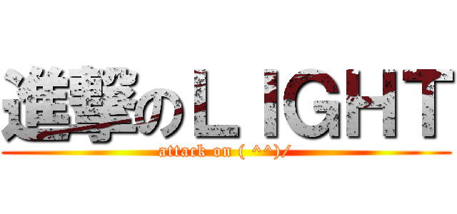進撃のＬＩＧＨＴ (attack on ( ^^)/)