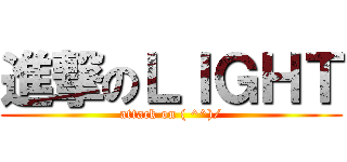 進撃のＬＩＧＨＴ (attack on ( ^^)/)