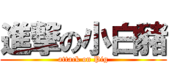 進撃の小白豬 (attack on Pig)
