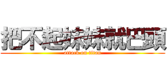 把不起妹妹就巴頭 (attack on titan)