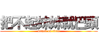 把不起妹妹就巴頭 (attack on titan)