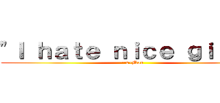 \"Ｉ ｈａｔｅ ｎｉｃｅ ｇｉｒｌｓ\" (~8-Man)