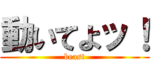 動いてよッ！ (beast)