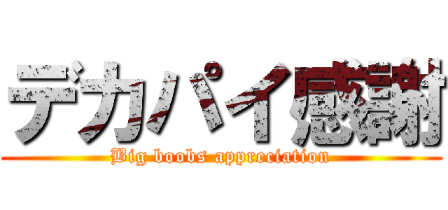 デカパイ感謝 (Big boobs appreciation)