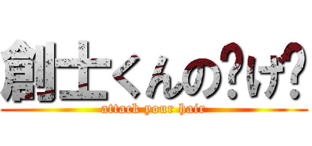 創士くんのㇵげ〜 (attack your hair)