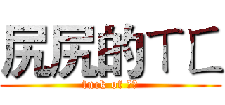 尻尻的ㄒㄈ (fuck of ㄌㄌ)