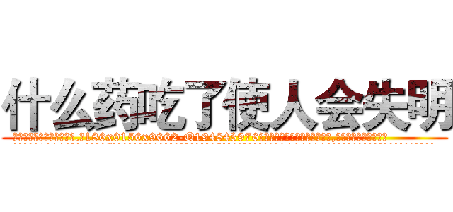什么药吃了使人会失明 (什么药吃了使人会失明【电.话186x0156x9662-Q194843976林氏药业】我们做的是长期生意,靠的是老客户长期支持
参考消息网2月20日报道 韩媒称，“剩女多、离婚率高的城市，房价一定会上涨。”这是中国经济学家金岩石2016年12月参加在上海举行的房地产相关论坛时说的话。
)