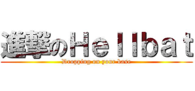 進撃のＨｅｌｌｂａｔ (Dropping on your base)