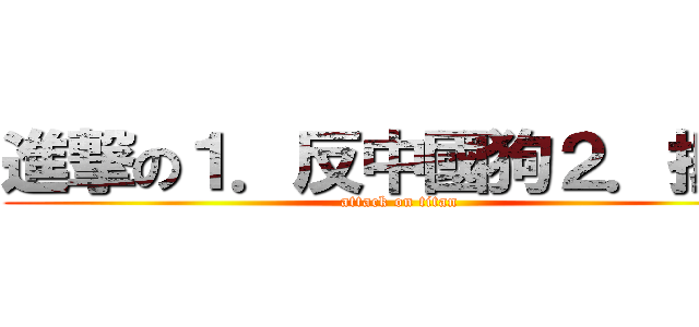 進撃の１．反中國狗２．抵死 (attack on titan)