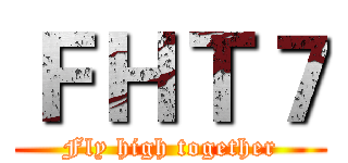 ＦＨＴ７ (Fly high together)
