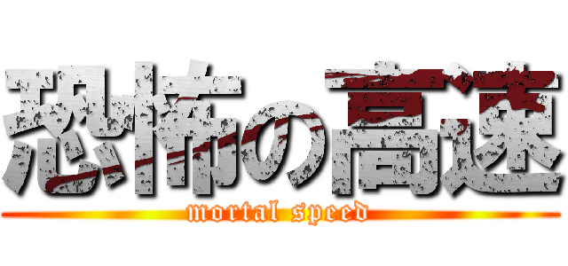 恐怖の高速 (mortal speed)