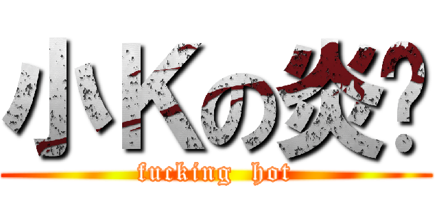 小Ｋの炎溫 (fucking  hot)