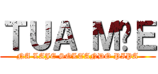 ＴＵＡ ＭÃＥ (NA LAJE SOLTANDO PIPA)