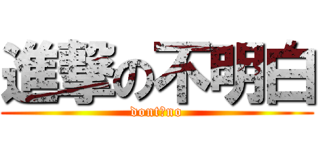 進撃の不明白 (dont。no)