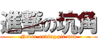 進撃の坑角 (Never-ending pit mad)