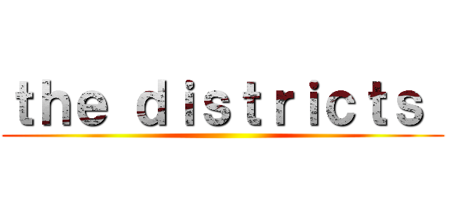 ｔｈｅ ｄｉｓｔｒｉｃｔｓ  ()