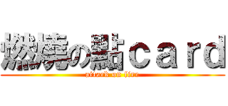 燃燒の點ｃａｒｄ (attack on fire)