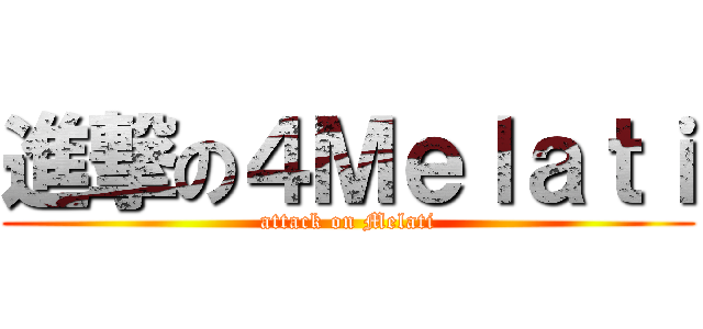 進撃の４Ｍｅｌａｔｉ (attack on Melati)