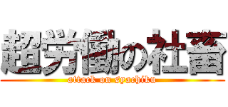 超労働の社畜 (attack on syachiku)