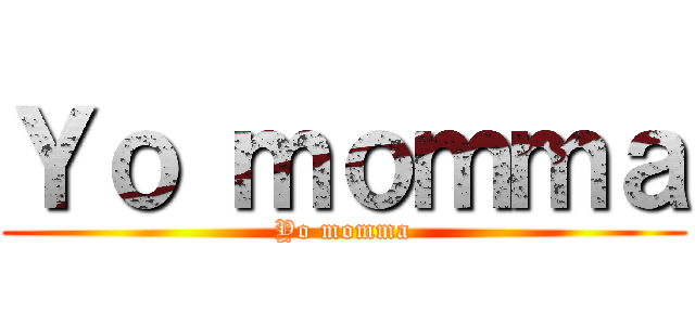 Ｙｏ ｍｏｍｍａ (Yo momma)