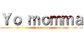 Ｙｏ ｍｏｍｍａ (Yo momma)