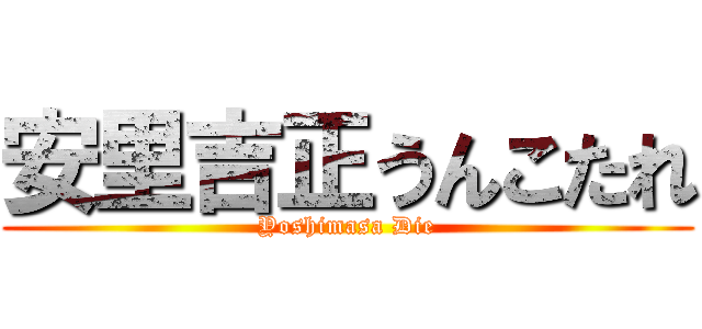 安里吉正うんこたれ (Yoshimasa Die)